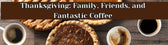 Thanksgiving Pies and Coffee with text stating "Thanksgiving: Family, Friends, and Fantastic Coffee."
